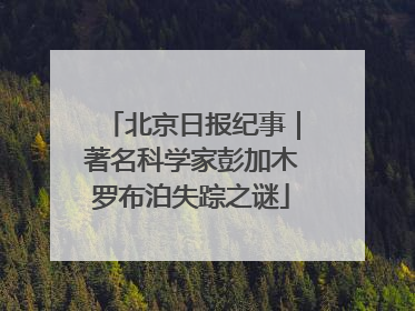 北京日报纪事｜著名科学家彭加木罗布泊失踪之谜