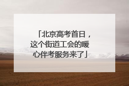 北京高考首日，这个街道工会的暖心伴考服务来了