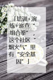 培训+演练+巡查“组合拳”，这个社区“烟火气”里有“安全基因”