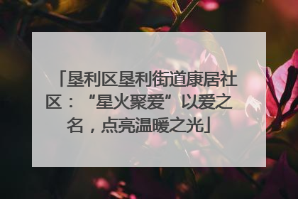 垦利区垦利街道康居社区：“星火聚爱”以爱之名，点亮温暖之光