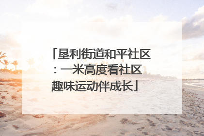 垦利街道和平社区：一米高度看社区 趣味运动伴成长