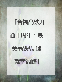 合福高铁开通十周年：最美高铁线 铺就幸福路