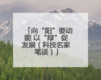 向“阳”要动能 以“绿”促发展（科技名家笔谈）