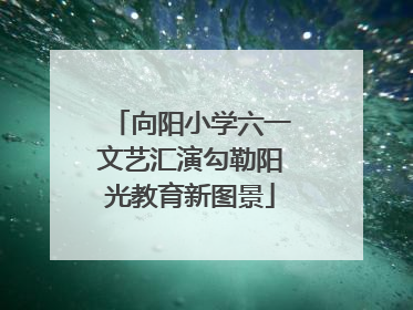向阳小学六一文艺汇演勾勒阳光教育新图景