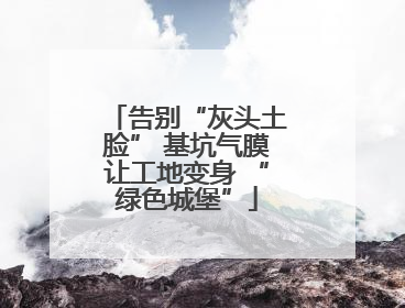 告别“灰头土脸” 基坑气膜让工地变身 “绿色城堡”
