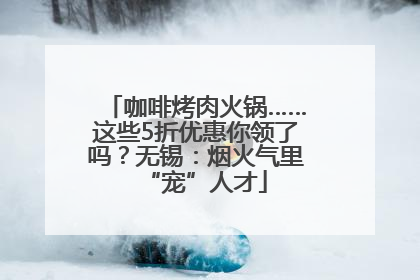 咖啡烤肉火锅……这些5折优惠你领了吗？无锡：烟火气里“宠”人才