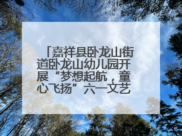 嘉祥县卧龙山街道卧龙山幼儿园开展“梦想起航，童心飞扬”六一文艺汇演活动