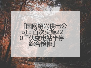 国网绍兴供电公司：首次实施220千伏变电站半停综合检修