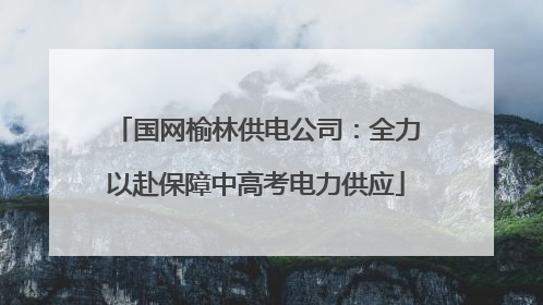 国网榆林供电公司：全力以赴保障中高考电力供应