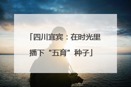 四川宜宾：在时光里播下“五育”种子