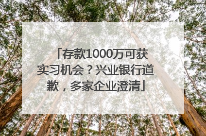 存款1000万可获实习机会？兴业银行道歉，多家企业澄清