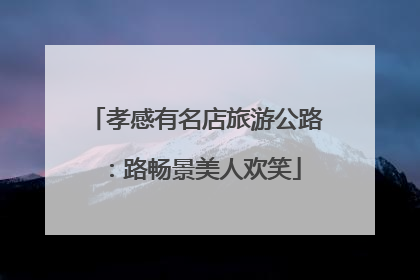 孝感有名店旅游公路：路畅景美人欢笑
