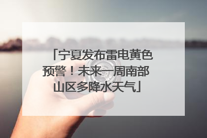 宁夏发布雷电黄色预警！未来一周南部山区多降水天气