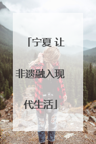 宁夏 让非遗融入现代生活