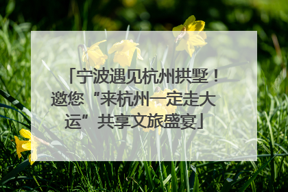 宁波遇见杭州拱墅！邀您“来杭州一定走大运”共享文旅盛宴