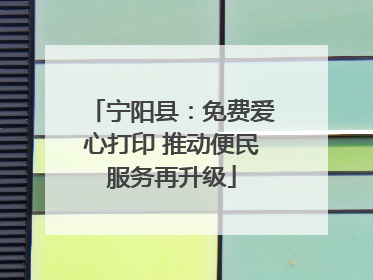 宁阳县：免费爱心打印 推动便民服务再升级