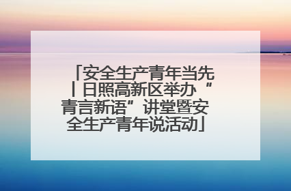 安全生产青年当先丨日照高新区举办“青言新语”讲堂暨安全生产青年说活动