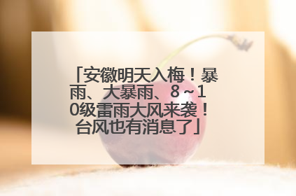 安徽明天入梅！暴雨、大暴雨、8～10级雷雨大风来袭！台风也有消息了