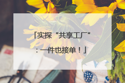 实探“共享工厂”：一件也接单！