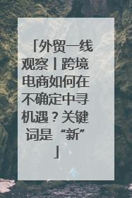 外贸一线观察丨跨境电商如何在不确定中寻机遇？关键词是“新”