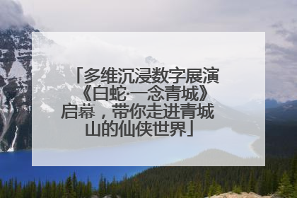 多维沉浸数字展演《白蛇·一念青城》启幕，带你走进青城山的仙侠世界