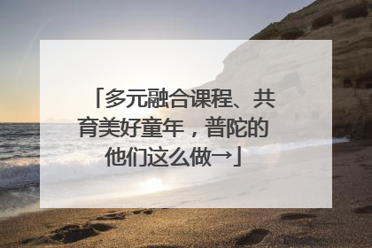 多元融合课程、共育美好童年，普陀的他们这么做→