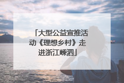 大型公益宣推活动《理想乡村》走进浙江嵊泗