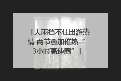 大雨挡不住出游热情 两节叠加催热“3小时高速圈”