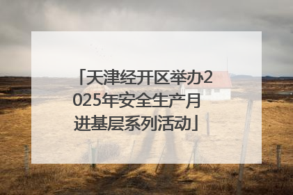 天津经开区举办2025年安全生产月进基层系列活动