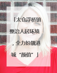 太仓浮桥镇整治人居环境，全力扮靓港城“颜值”