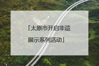 太原市开启非遗展示系列活动