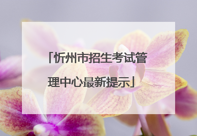 忻州市招生考试管理中心最新提示