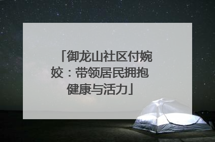 御龙山社区付婉姣：带领居民拥抱健康与活力
