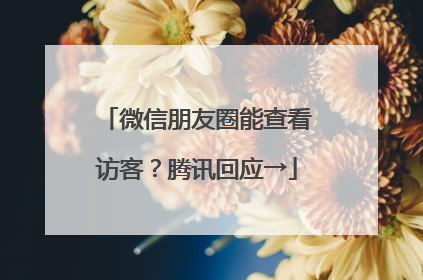 微信朋友圈能查看访客？腾讯回应→