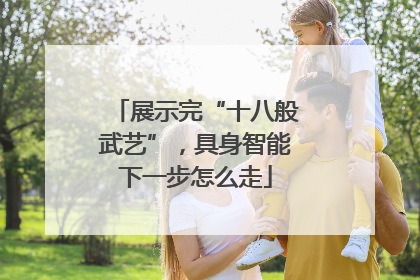 展示完“十八般武艺”，具身智能下一步怎么走
