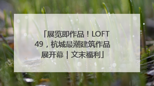 展览即作品！LOFT49，杭城最潮建筑作品展开幕｜文末福利