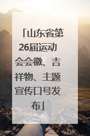 山东省第26届运动会会徽、吉祥物、主题宣传口号发布