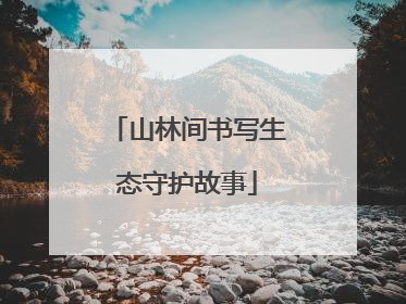山林间书写生态守护故事