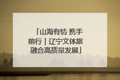 山海有情 携手前行｜辽宁文体旅融合高质量发展