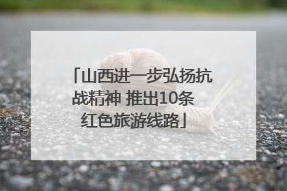 山西进一步弘扬抗战精神 推出10条红色旅游线路