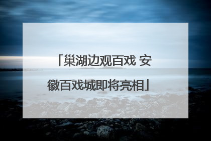 巢湖边观百戏 安徽百戏城即将亮相