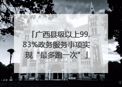 广西县级以上99.83%政务服务事项实现“最多跑一次”