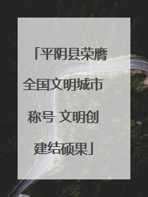 平阴县荣膺全国文明城市称号 文明创建结硕果