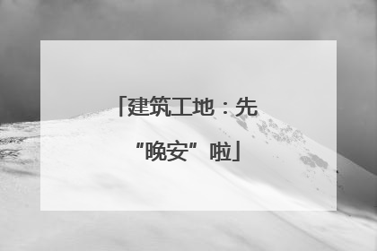 建筑工地：先“晚安”啦