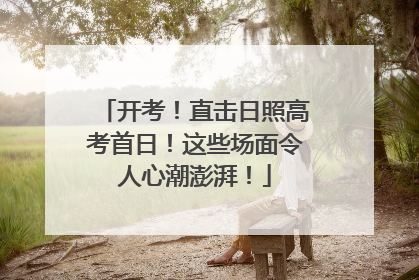 开考！直击日照高考首日！这些场面令人心潮澎湃！