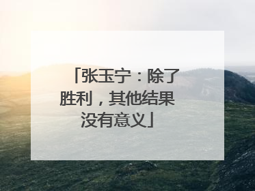 张玉宁：除了胜利，其他结果没有意义