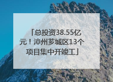 总投资38.55亿元！漳州芗城区13个项目集中开竣工