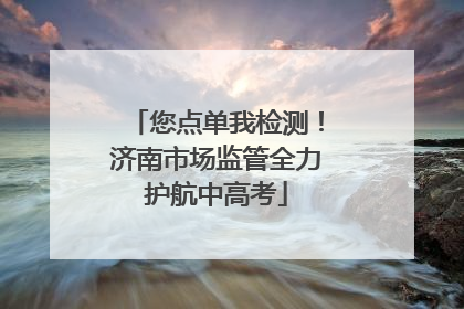 您点单我检测！济南市场监管全力护航中高考