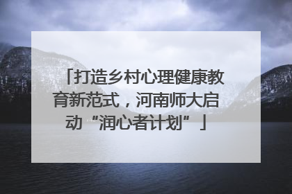 打造乡村心理健康教育新范式，河南师大启动“润心者计划”