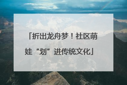 折出龙舟梦！社区萌娃“划”进传统文化